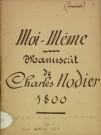 Ms 1402 - « Moi-même, roman qui n'en est pas un, tiré de mon portefeuille gris de lin, pour servir de suite et de complément à toutes les platitudes littéraires du XVIIIe siècle, » par Charles Nodier. 1800