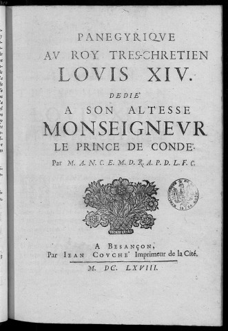 Panégyrique au roy très-chrétien Louis XIV, dédié à son altesse monseigneur le prince de Condé. Par M. A. N. C. E. M. D. R. A. P. D. L. F. C.