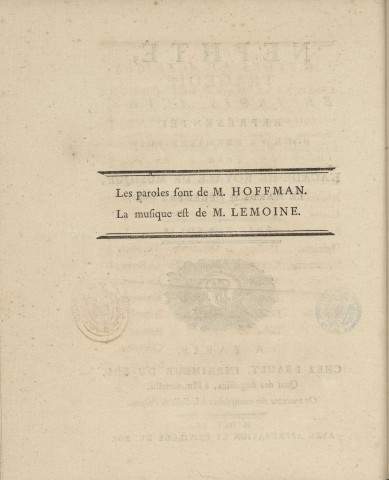 Nephté. tragédie en trois actes, représentée pour première fois, par L'Académie-Royale de Musique le Mardi 15 Décembre 1789. Les paroles sont de M. Hoffman, la musique est de M. Lemoine.