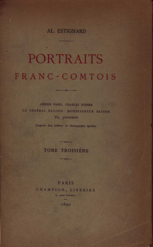 Portraits franc-comtois /. Tome troisième, Adrien Paris, Charles Nodier, le général Delord [sic], Monseigneur Besson, Th. Jouffroy...