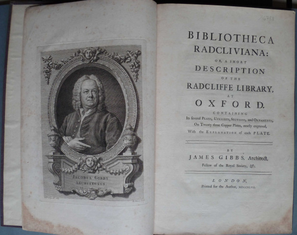 Bibliotheca Radcliviana : or, a Short description of the Radcliffe library at Oxford. Containing its several plans, uprights, sections, and ornaments, on twenty three copper plates, neatly engraved, with the explanation of each plate. By James Gibbs, architect, fellow of the Royal Society, & c.