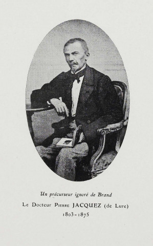 Un précurseur ignoré de Brand Le Docteur Pierre Jacquez (de Lure) 1803-1875 [image fixe]  : , [1900-1999]